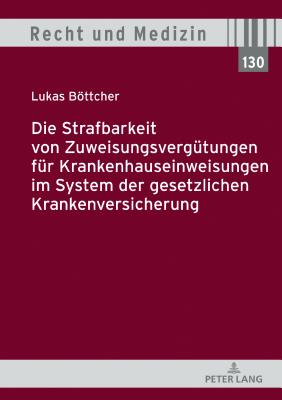 Die Strafbarkeit von Zuweisungsverguetungen fuer Krankenhauseinweisungen im System der Gesetzlichen Krankenversicherung - Spickhoff, Andreas, and Bttcher, Lukas