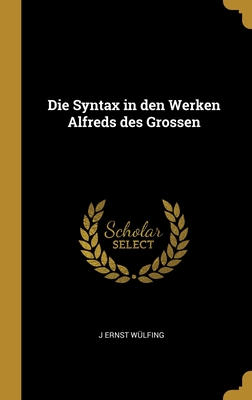 Die Syntax in Den Werken Alfreds Des Grossen - W?lfing, J Ernst