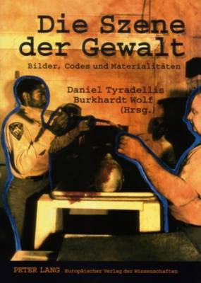 Die Szene Der Gewalt: Bilder, Codes Und Materialitaeten - Tyradellis, Daniel (Editor), and Wolf, Burkhardt (Editor)
