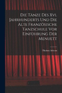 Die Tnze Des Xvi. Jahrhunderts Und Die Alte Franzsische Tanzschule Vor Einfhrung Der Menuett