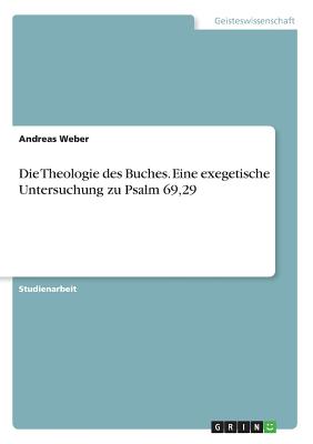 Die Theologie Des Buches. Eine Exegetische Untersuchung Zu Psalm 69,29 - Weber, Andreas, Dr.
