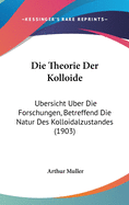 Die Theorie Der Kolloide: Ubersicht Uber Die Forschungen, Betreffend Die Natur Des Kolloidalzustandes (1903)