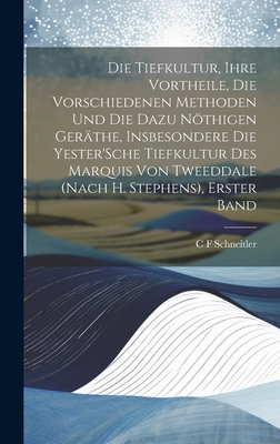 Die Tiefkultur, Ihre Vortheile, Die Vorschiedenen Methoden Und Die Dazu Nthigen Gerthe, Insbesondere Die Yester'Sche Tiefkultur Des Marquis Von Tweeddale (Nach H. Stephens), Erster Band - Schneitler, C F