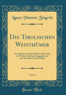 Die Tirolischen Weisthmer, Vol. 4: Im Auftrage Der Kaiserlichen Akademie Der Wissenschaften; Burggrafenamt Und Etschland, Erste Hlfte (Classic Reprint)