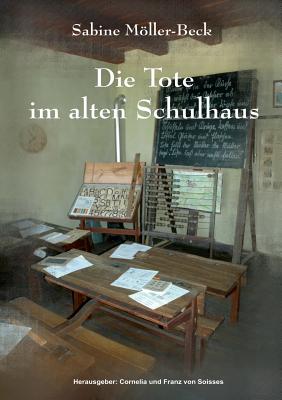 Die Tote Im Alten Schulhaus - Mller-Beck, Sabine, and Soisses, Cornelia Von (Editor), and Soisses, Franz Von (Editor)