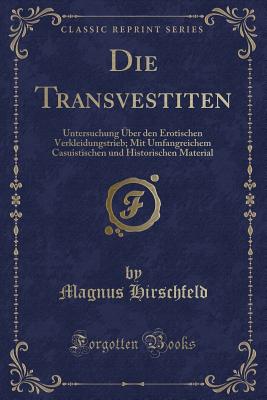 Die Transvestiten: Untersuchung ?ber Den Erotischen Verkleidungstrieb; Mit Umfangreichem Casuistischen Und Historischen Material (Classic Reprint) - Hirschfeld, Magnus