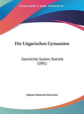 Die Ungarischen Gymansien: Geschichte, System, Statistik (1881) - Schwicker, Johann Heinrich