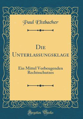 Die Unterlassungsklage: Ein Mittel Vorbeugenden Rechtsschutzes (Classic Reprint) - Eltzbacher, Paul