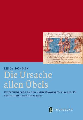 Die Ursache Allen Ubels: Untersuchungen Zu Den Unzuchtsvorwurfen Gegen Die Gemahlinnen Der Karolinger - Dohmen, Linda