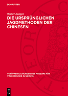 Die Ursprnglichen Jagdmethoden Der Chinesen: Nach Der Alten Chinesischen Literatur Und Einigen Palographischen Schriftzeichen