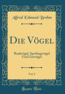 Die Vgel, Vol. 2: Rauhvgel, Sperlingsvgel Und Girrvgel (Classic Reprint)