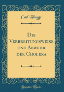Die Verbreitungsweise Und Abwehr Der Cholera (Classic Reprint)