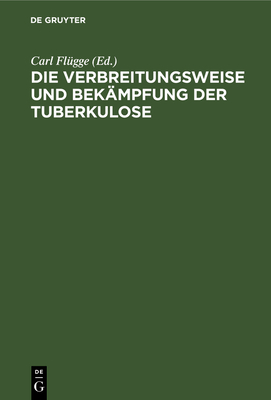 Die Verbreitungsweise Und Bek?mpfung Der Tuberkulose: Auf Grund Experimenteller Untersuchungen Im Hygienischen Institut Der Kgl. Universit?t Breslau 1897-1908 - Fl?gge, Carl (Editor)