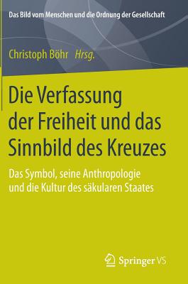 Die Verfassung Der Freiheit Und Das Sinnbild Des Kreuzes: Das Symbol, Seine Anthropologie Und Die Kultur Des Sakularen Staates - Bhr, Christoph (Editor)