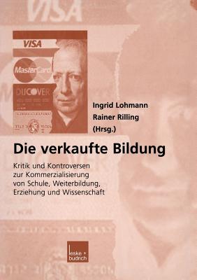 Die Verkaufte Bildung: Kritik Und Kontroversen Zur Kommerzialisierung Von Schule, Weiterbildung, Erziehung Und Wissenschaft - Lohmann, Ingrid (Editor)