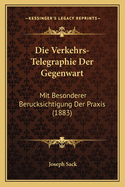 Die Verkehrs-Telegraphie Der Gegenwart: Mit Besonderer Berucksichtigung Der Praxis (1883)