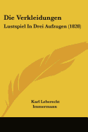 Die Verkleidungen: Lustspiel In Drei Aufzugen (1828)