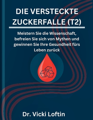 Die Versteckte Zuckerfalle (T2): Meistern Sie die Wissenschaft, befreien Sie sich von Mythen und gewinnen Sie Ihre Gesundheit f?rs Leben zur?ck - Loftin, Vicki, Dr.