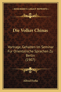 Die Volker Chinas: Vortrage, Gehalten Im Seminar Fur Orientalische Sprachen Zu Berlin (1907)