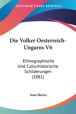 Die Volker Oesterreich-Ungarns V6: Ethnographische Und Culturhistorische Schilderungen (1881) - Slavici, Ioan, Professor