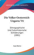 Die Volker Oesterreich-Ungarns V6: Ethnographische Und Culturhistorische Schilderungen (1881)