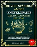 Die Vollst?ndige Amish-Enzyklop?die Der Nat?rlichen Heilung: Der ultimative Amish-Heilungsratgeber: 250+ Kr?uterrezepte f?r ganzheitliche Gesundheit, nat?rliche Heilmittel und ein giftfreies Leben.