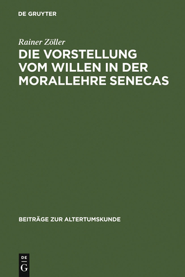 Die Vorstellung Vom Willen in Der Morallehre Senecas - Zller, Rainer