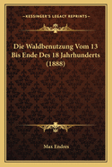 Die Waldbenutzung Vom 13 Bis Ende Des 18 Jahrhunderts (1888)