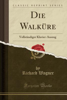 Die Walkre: Vollstndiger Klavier-Auszug (Classic Reprint) - Wagner, Richard