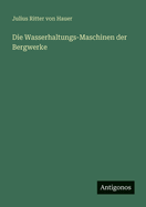Die Wasserhaltungs-Maschinen der Bergwerke