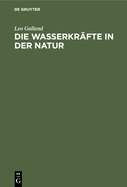 Die Wasserkr?fte in Der Natur: Eine Gemeinverst?ndliche Darstellung Der Entstehung Der Wasserkr?fte, Ihres Ausbaues Und Ihrer Wirtschaftlichen Ausnutzung