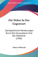 Die Weber in Der Gegenwart: Sozialpolitische Wanderungen Durch Die Hausweberei Und Die Webfabrik (1906)