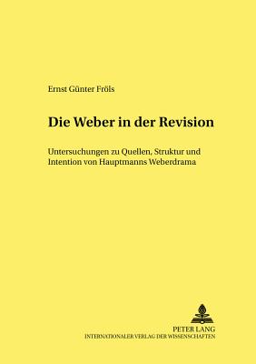 Die Weber in der Revision: Untersuchungen zu Quellen, Struktur und Intention von Hauptmanns Weberdrama - Spies, Bernhard, and Kafitz, Gesine, and Frls, Ernst