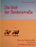 Die Welt der Seidenstrae: Orte der Seidenstrae von China bis Indien und Europa