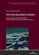 Die Welt Plausibel Erzaehlen: Metamorphose Und Entwicklung Im Literarischen Werk Christoph Ransmayrs