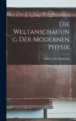 Die Weltanschauung der Modernen Physik - Hartmann, Eduard Von