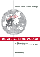 Die Weltpartei Aus Moskau: Der Gr?ndungskongress Der Kommunistischen Internationale 1919. Prokoll Und Neue Dokumente