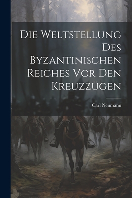 Die Weltstellung Des Byzantinischen Reiches VOR Den Kreuzzugen - Neumann, Carl