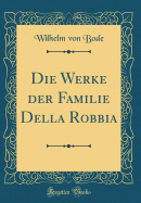 Die Werke Der Familie Della Robbia (Classic Reprint)
