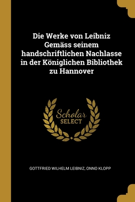 Die Werke Von Leibniz Gem?ss Seinem Handschriftlichen Nachlasse in Der Kniglichen Bibliothek Zu Hannover, Vol. 11: Erste Reihe, Historisch-Politische Und Staatswissenschaftliche Schriften (Classic Reprint) - Leibniz, Gottfried Wilhelm Von