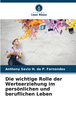 Die wichtige Rolle der Werteerziehung im persnlichen und beruflichen Leben - P Fernandes, Anthony Savio H Da