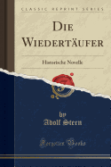 Die Wiedertaufer: Historische Novelle (Classic Reprint)