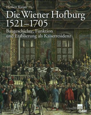 Die Wiener Hofburg 1521-1705: Baugeschichte, Funktion Und Etablierung ALS Kaiserresidenz - Karner, Herbert (Editor)