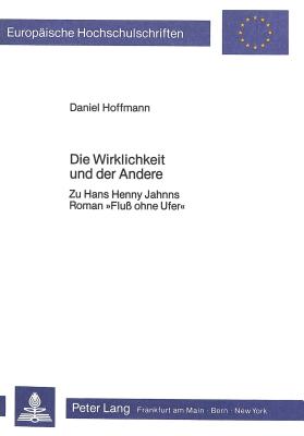 Die Wirklichkeit Und Der Andere: Zu Hans Henny Jahnns Roman Fluss Ohne Ufer - Hoffmann, Daniel