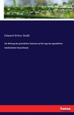 Die Wirkung des gesetzlichen Schutzes auf die Lage der jugendlichen Fabrikarbeiter Deutschlands - Dodd, Edward Arthur