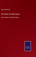 Die Wunder des Mikroskops: oder die Welt im kleinsten Raume