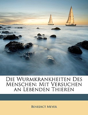 Die Wurmkrankheiten Des Menschen: Mit Versuchen an Lebenden Thieren - Meyer, Benedict