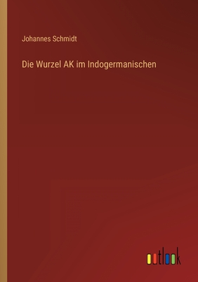 Die Wurzel AK im Indogermanischen - Schmidt, Johannes