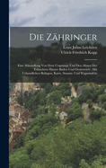 Die Zahringer: Eine Abhandlung Von Dem Ursprunge Und Den Ahnen Der Erlauchten Hauser Baden Und Oesterreich: Mit Urkundlichen Beilagen, Karte, Stamm- Und Wapentafeln