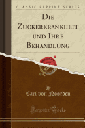 Die Zuckerkrankheit Und Ihre Behandlung (Classic Reprint)